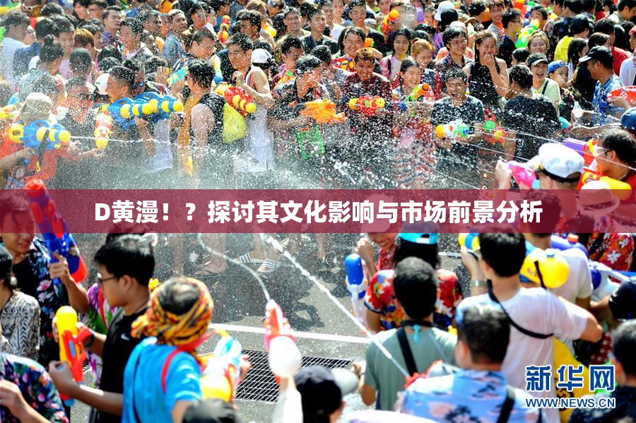 D黄漫！？探讨其文化影响与市场前景分析