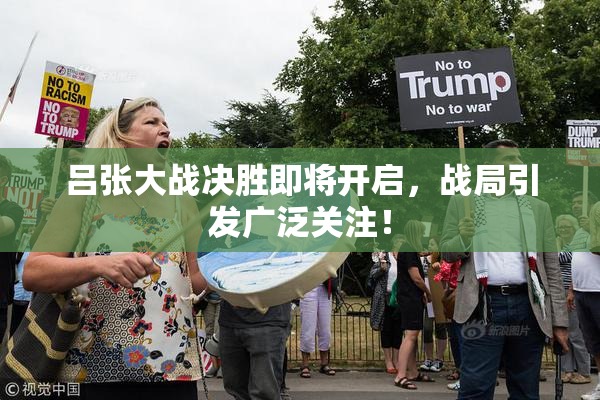吕张大战决胜即将开启，战局引发广泛关注！