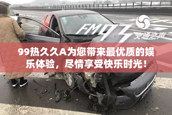 99热久久A为您带来最优质的娱乐体验，尽情享受快乐时光！