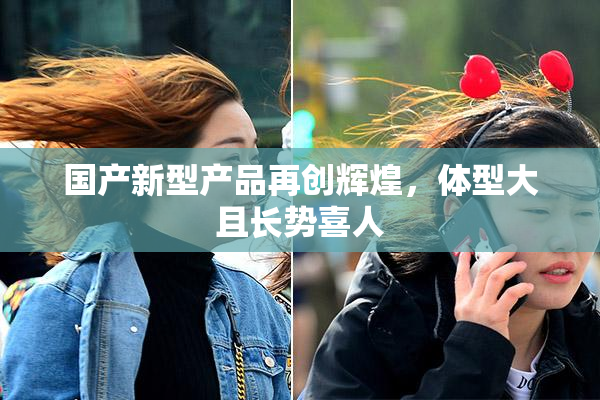 国产新型产品再创辉煌，体型大且长势喜人