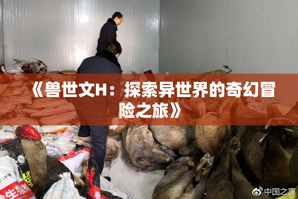 《兽世文H：探索异世界的奇幻冒险之旅》