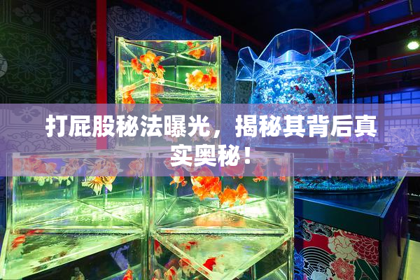 打屁股秘法曝光，揭秘其背后真实奥秘！