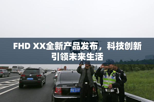 FHD XX全新产品发布，科技创新引领未来生活