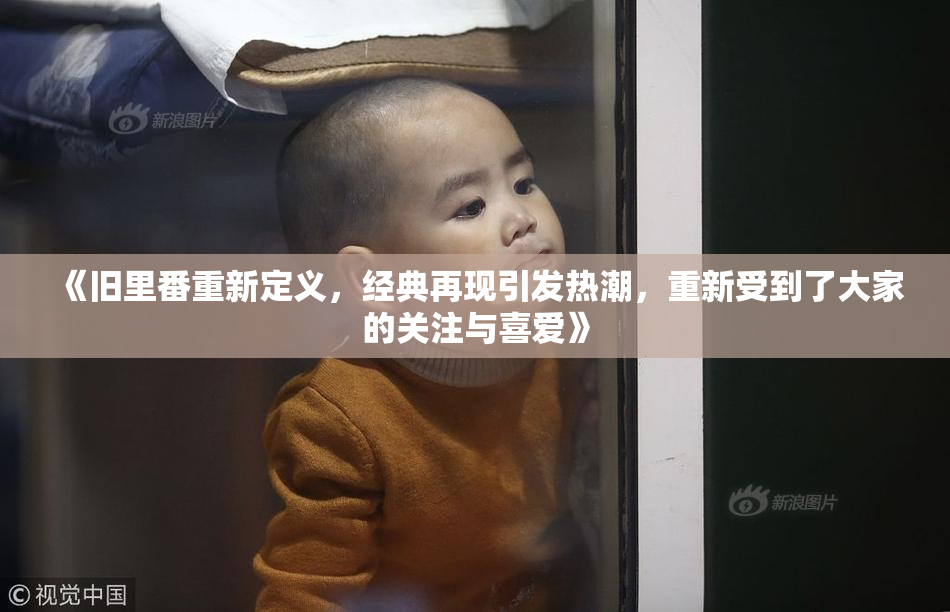 《旧里番重新定义，经典再现引发热潮，重新受到了大家的关注与喜爱》