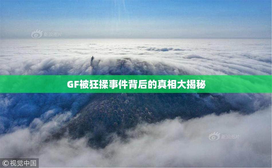 GF被狂揉事件背后的真相大揭秘