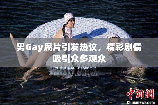 男Gay腐片引发热议，精彩剧情吸引众多观众