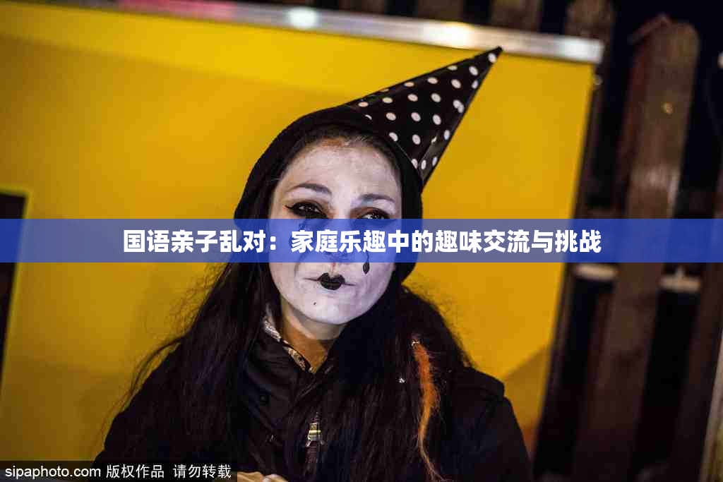 国语亲子乱对：家庭乐趣中的趣味交流与挑战