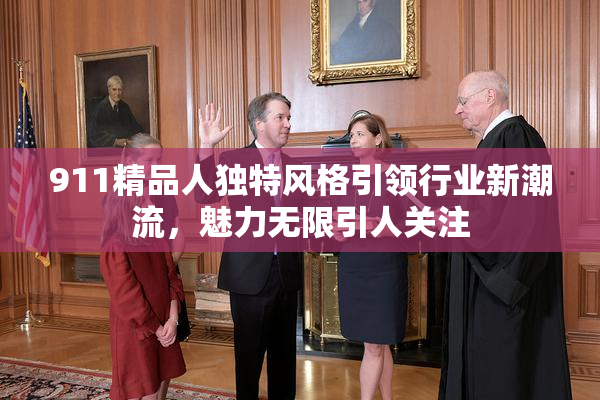 911精品人独特风格引领行业新潮流，魅力无限引人关注