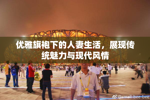 优雅旗袍下的人妻生活，展现传统魅力与现代风情