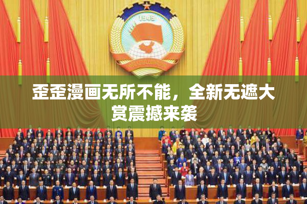 歪歪漫画无所不能，全新无遮大赏震撼来袭