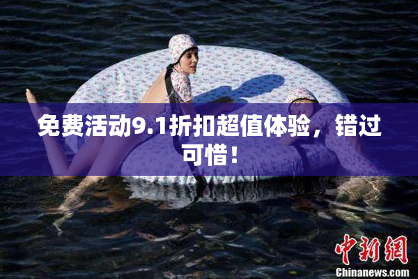 免费活动9.1折扣超值体验，错过可惜！