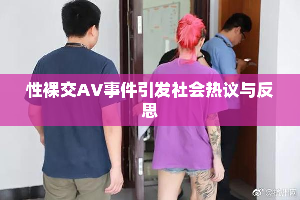 性裸交AV事件引发社会热议与反思