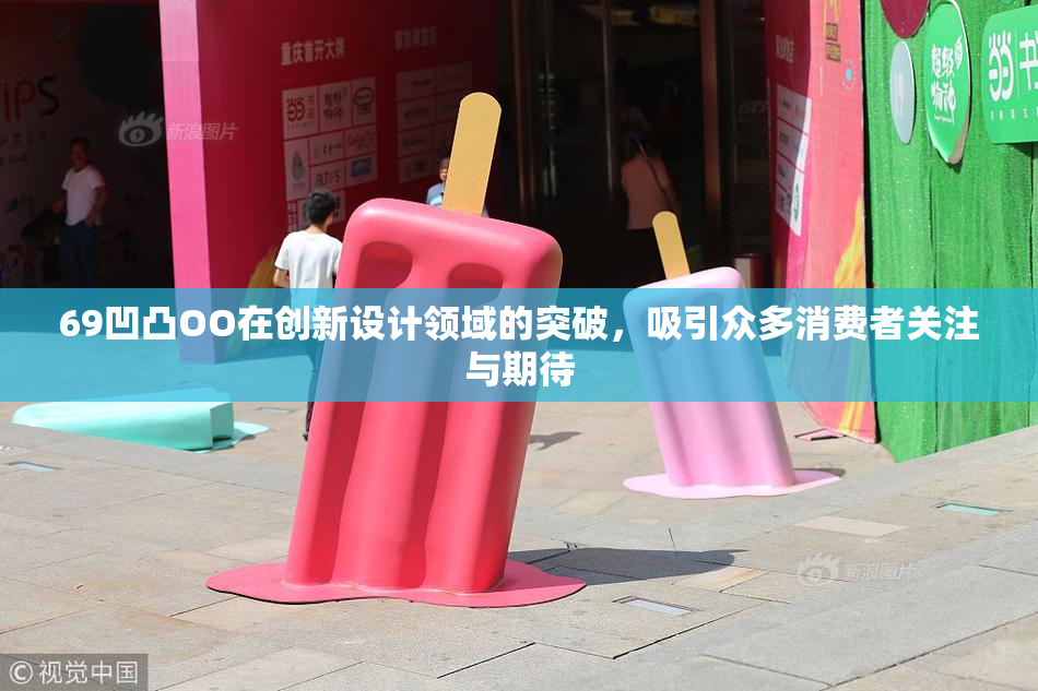 69凹凸OO在创新设计领域的突破，吸引众多消费者关注与期待