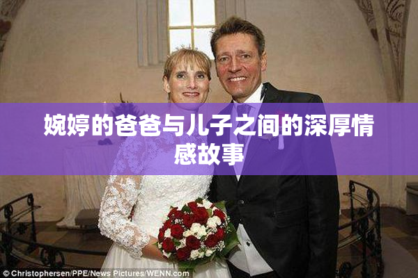 婉婷的爸爸与儿子之间的深厚情感故事