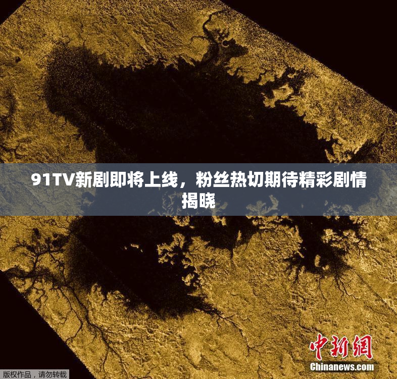 91TV新剧即将上线，粉丝热切期待精彩剧情揭晓