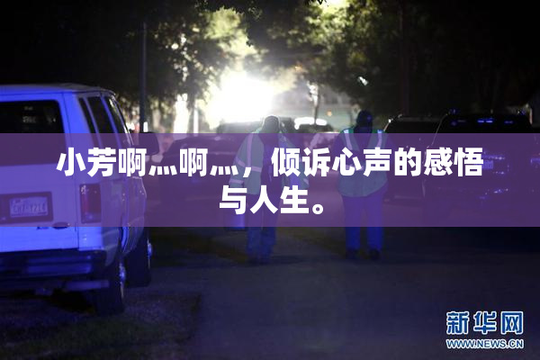 小芳啊灬啊灬，倾诉心声的感悟与人生。
