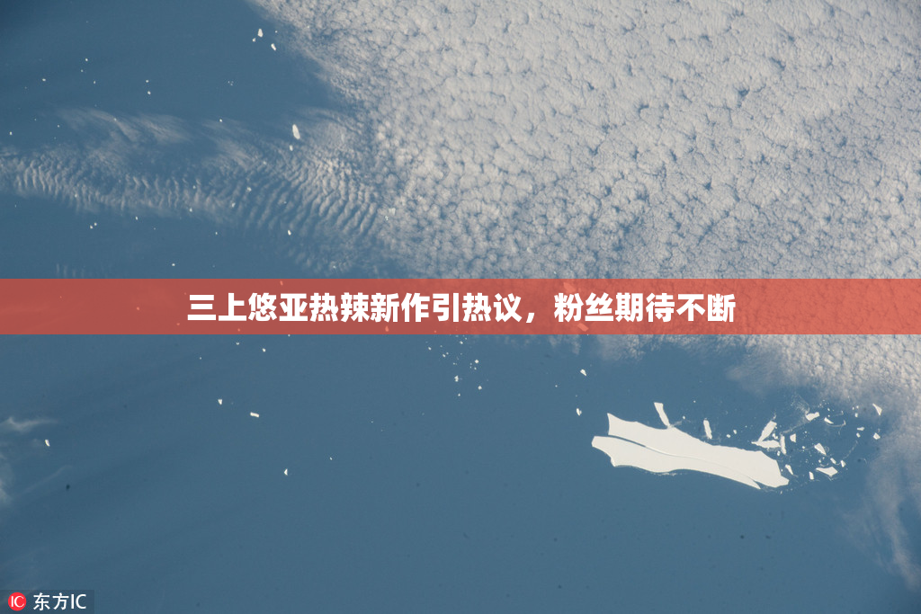 三上悠亚热辣新作引热议，粉丝期待不断