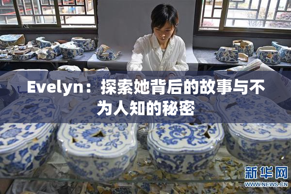 Evelyn：探索她背后的故事与不为人知的秘密