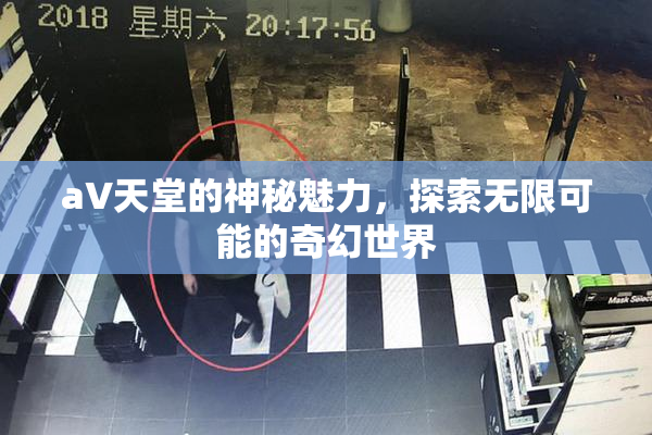 a∨天堂的神秘魅力，探索无限可能的奇幻世界