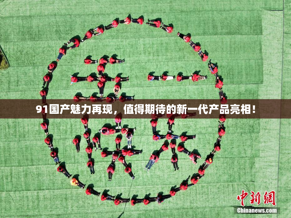 91国产魅力再现，值得期待的新一代产品亮相！