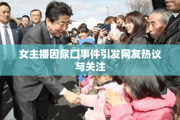 女主播因尿囗事件引发网友热议与关注