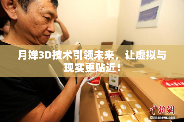 月婵3D技术引领未来，让虚拟与现实更贴近！
