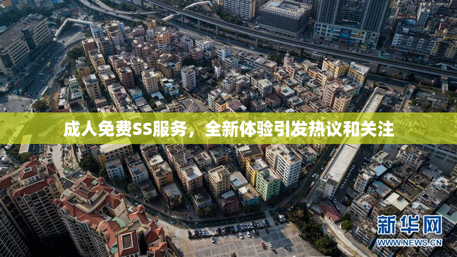 成人免费SS服务，全新体验引发热议和关注