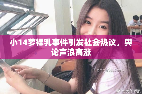 小14萝裸乳事件引发社会热议，舆论声浪高涨