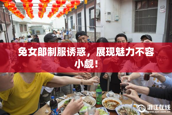 兔女郎制服诱惑，展现魅力不容小觑！