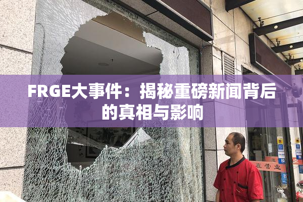 FRGE大事件：揭秘重磅新闻背后的真相与影响