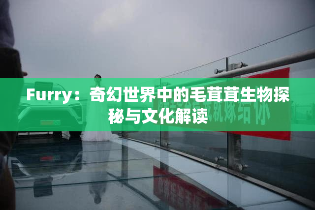 Furry：奇幻世界中的毛茸茸生物探秘与文化解读