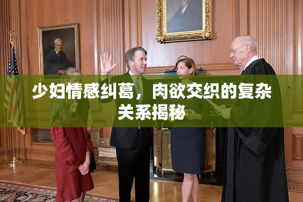 少妇情感纠葛，肉欲交织的复杂关系揭秘