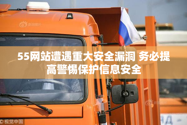 55网站遭遇重大安全漏洞 务必提高警惕保护信息安全