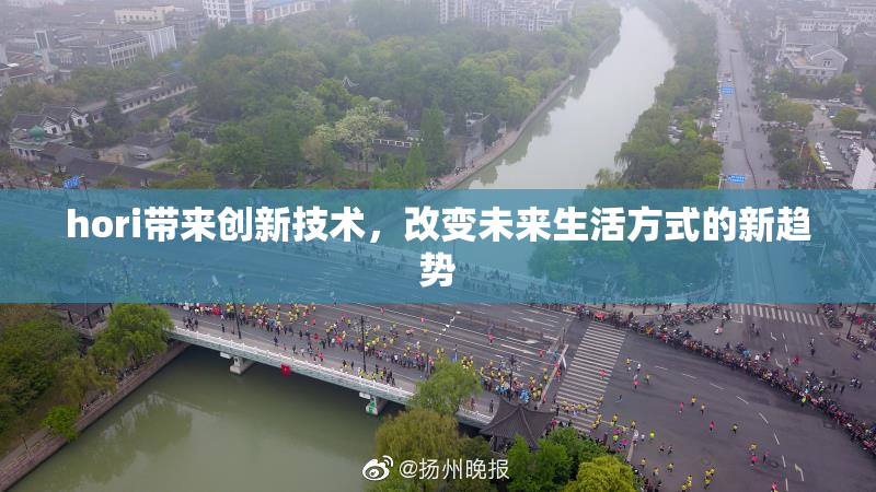 hori带来创新技术，改变未来生活方式的新趋势