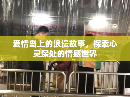 爱情岛上的浪漫故事，探索心灵深处的情感世界