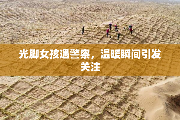 光脚女孩遇警察，温暖瞬间引发关注