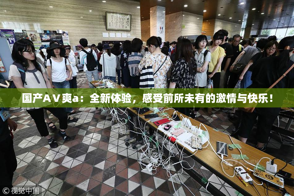 国产AⅤ爽a：全新体验，感受前所未有的激情与快乐！