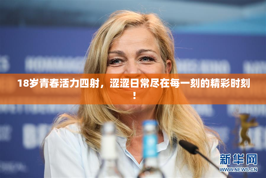 18岁青春活力四射，涩涩日常尽在每一刻的精彩时刻！