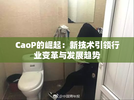 CaoP的崛起：新技术引领行业变革与发展趋势