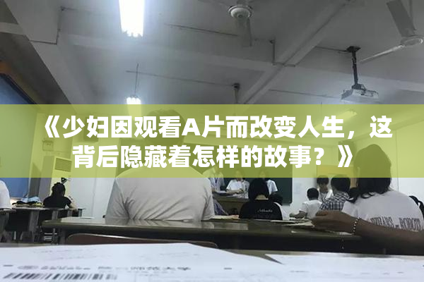 《少妇因观看A片而改变人生，这背后隐藏着怎样的故事？》