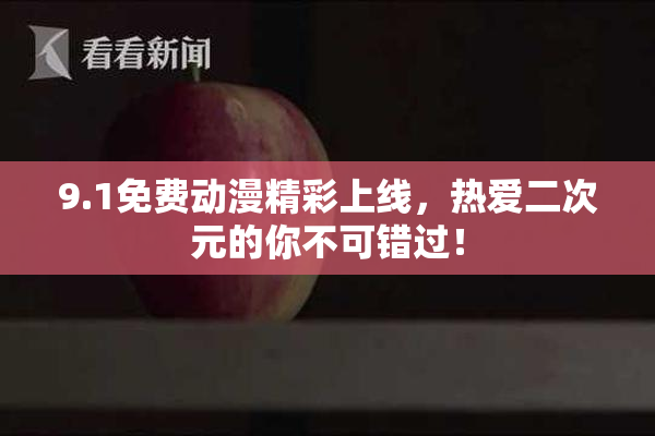 9.1免费动漫精彩上线，热爱二次元的你不可错过！