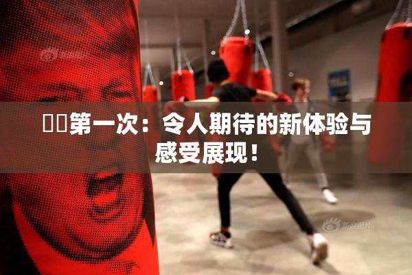 妺妺第一次：令人期待的新体验与感受展现！