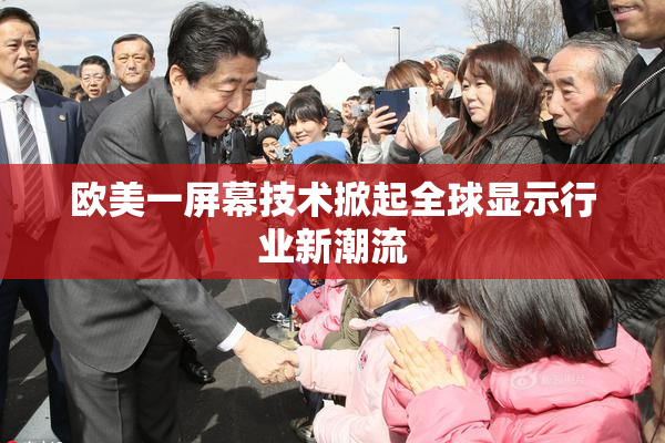 欧美一屏幕技术掀起全球显示行业新潮流