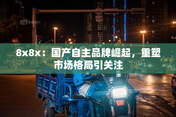 8x8x：国产自主品牌崛起，重塑市场格局引关注