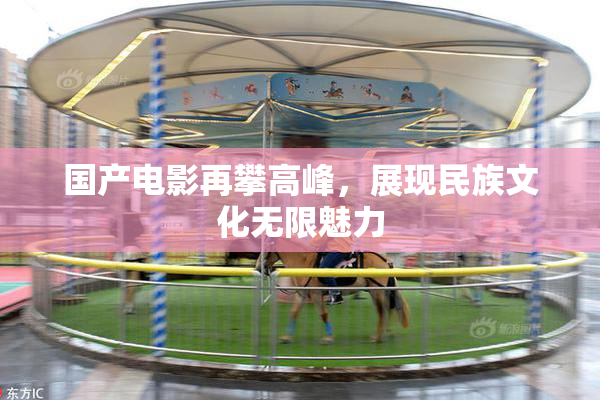国产电影再攀高峰，展现民族文化无限魅力