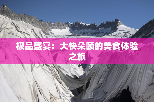 极品盛宴：大快朵颐的美食体验之旅