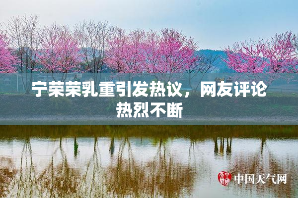 宁荣荣乳重引发热议，网友评论热烈不断