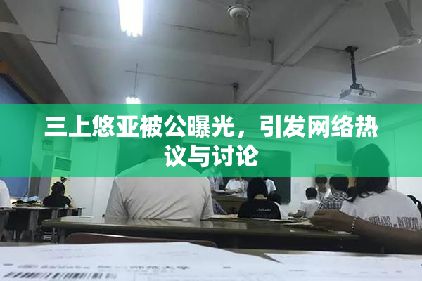 三上悠亚被公曝光，引发网络热议与讨论