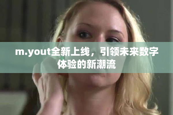 m.yout全新上线，引领未来数字体验的新潮流