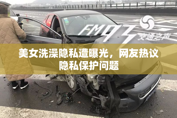 美女洗澡隐私遭曝光，网友热议隐私保护问题
